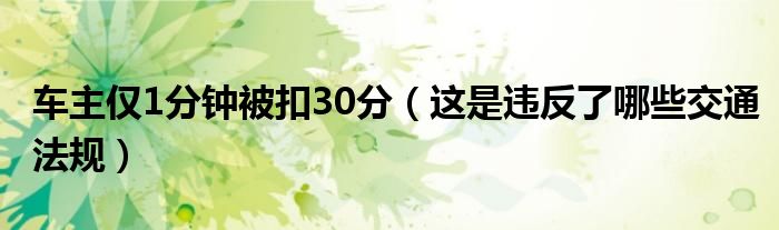 车主仅1分钟被扣30分（这是违反了哪些交通法规）