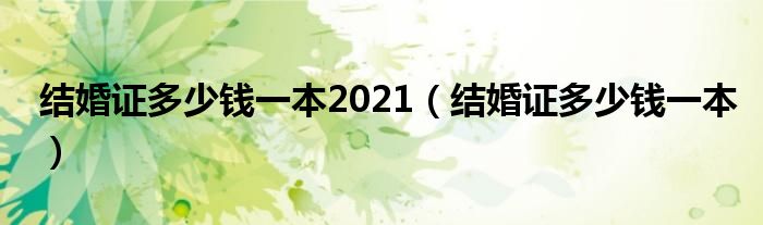 结婚证多少钱一本2021（结婚证多少钱一本）