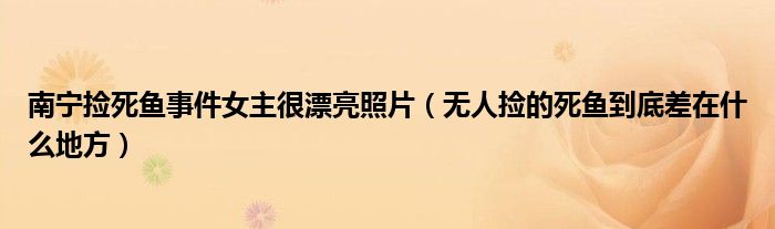 南宁捡死鱼事件女主很漂亮照片（无人捡的死鱼到底差在什么地方）