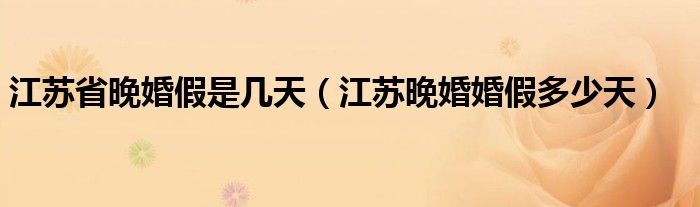 江苏省晚婚假是几天（江苏晚婚婚假多少天）