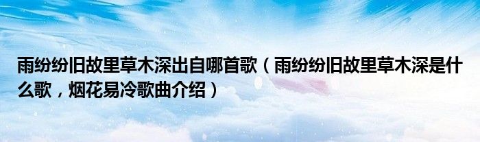 雨纷纷旧故里草木深出自哪首歌（雨纷纷旧故里草木深是什么歌，烟花易冷歌曲介绍）