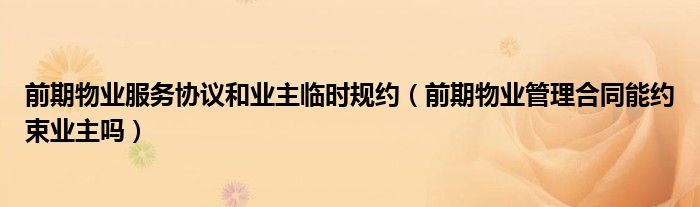 前期物业服务协议和业主临时规约（前期物业管理合同能约束业主吗）