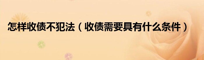 怎样收债不犯法（收债需要具有什么条件）
