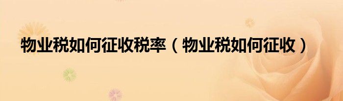 物业税如何征收税率（物业税如何征收）
