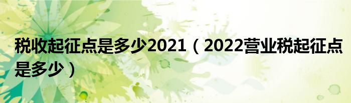 税收起征点是多少2021（2022营业税起征点是多少）