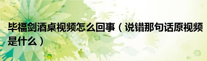 毕福剑酒桌视频怎么回事（说错那句话原视频是什么）