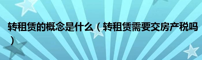 转租赁的概念是什么（转租赁需要交房产税吗）