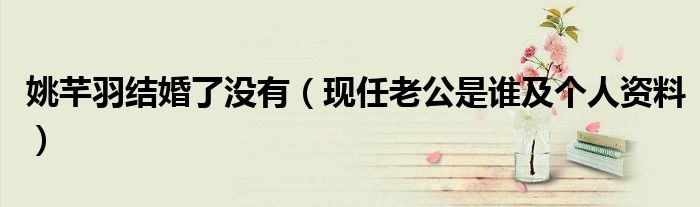 姚芊羽结婚了没有（现任老公是谁及个人资料）