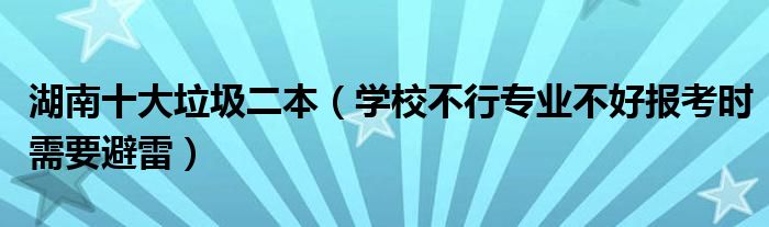 湖南十大垃圾二本（学校不行专业不好报考时需要避雷）
