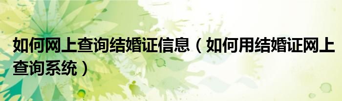 如何网上查询结婚证信息（如何用结婚证网上查询系统）