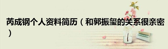 芮成钢个人资料简历（和郭振玺的关系很亲密）
