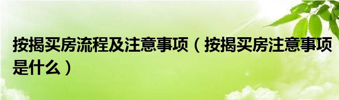 按揭买房流程及注意事项（按揭买房注意事项是什么）