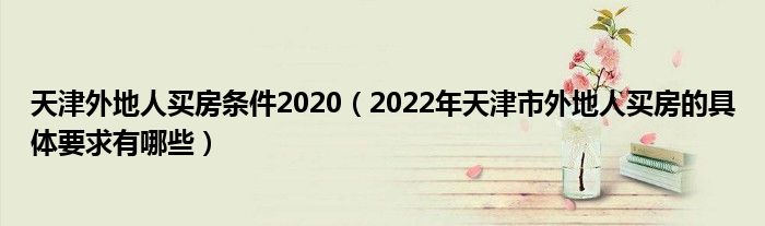 天津外地人买房条件2020（2022年天津市外地人买房的具体要求有哪些）