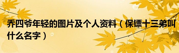 乔四爷年轻的图片及个人资料（保镖十三弟叫什么名字）
