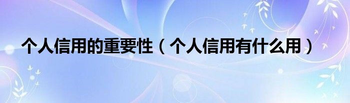 个人信用的重要性（个人信用有什么用）