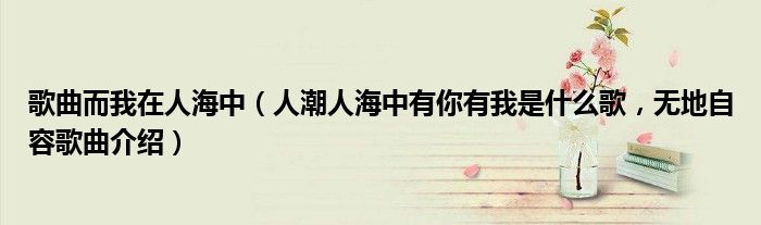 歌曲而我在人海中（人潮人海中有你有我是什么歌，无地自容歌曲介绍）