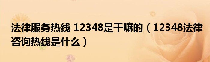 法律服务热线 12348是干嘛的（12348法律咨询热线是什么）