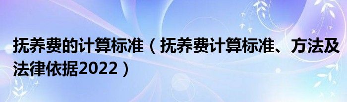 抚养费的计算标准（抚养费计算标准、方法及法律依据2022）