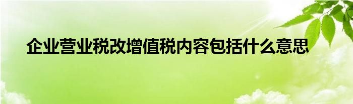 企业营业税改增值税内容包括什么意思