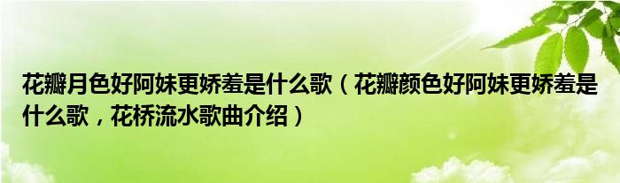花瓣月色好阿妹更娇羞是什么歌（花瓣颜色好阿妹更娇羞是什么歌，花桥流水歌曲介绍）