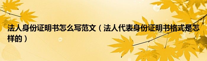 法人身份证明书怎么写范文（法人代表身份证明书格式是怎样的）