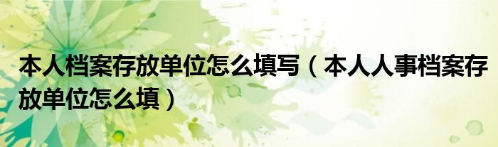 本人档案存放单位怎么填写（本人人事档案存放单位怎么填）