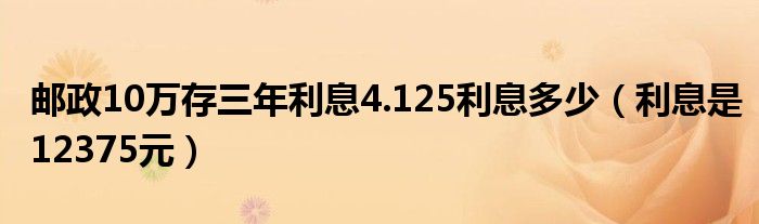邮政10万存三年利息4.125利息多少（利息是12375元）