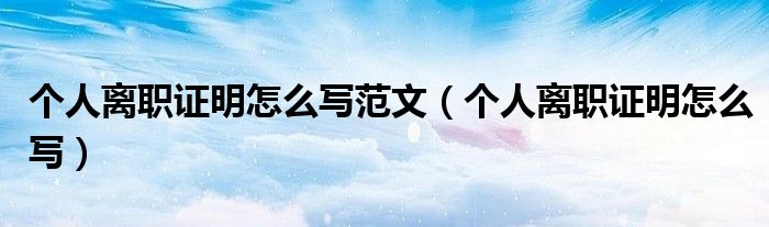 个人离职证明怎么写范文（个人离职证明怎么写）
