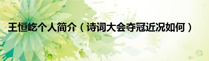 王恒屹个人简介（诗词大会夺冠近况如何）