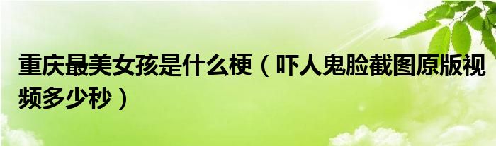 重庆最美女孩是什么梗（吓人鬼脸截图原版视频多少秒）