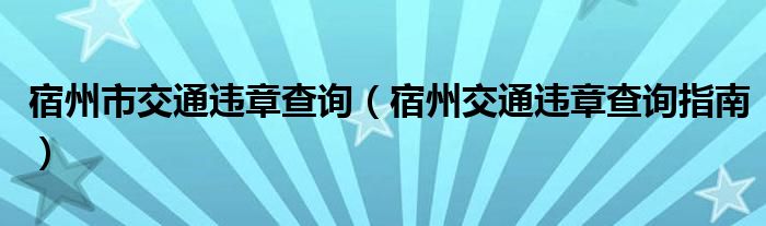 宿州市交通违章查询（宿州交通违章查询指南）