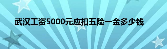 武汉工资5000元应扣五险一金多少钱