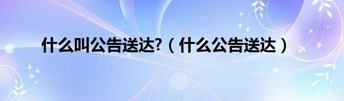 什么叫公告送达?（什么公告送达）