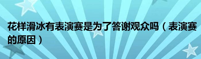 花样滑冰有表演赛是为了答谢观众吗（表演赛的原因）