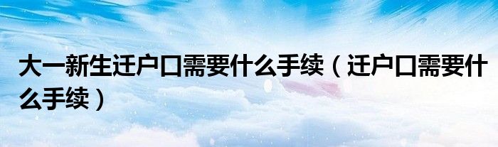 大一新生迁户口需要什么手续（迁户口需要什么手续）