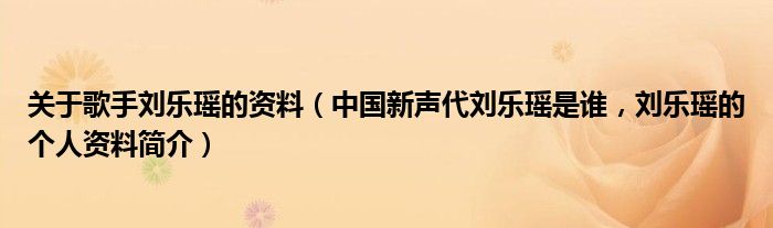 关于歌手刘乐瑶的资料（中国新声代刘乐瑶是谁，刘乐瑶的个人资料简介）