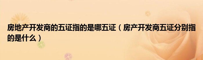 房地产开发商的五证指的是哪五证（房产开发商五证分别指的是什么）