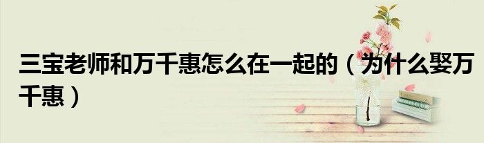 三宝老师和万千惠怎么在一起的（为什么娶万千惠）