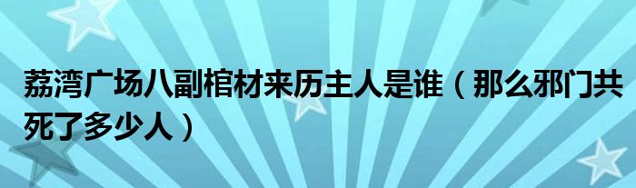 荔湾广场八副棺材来历主人是谁（那么邪门共死了多少人）