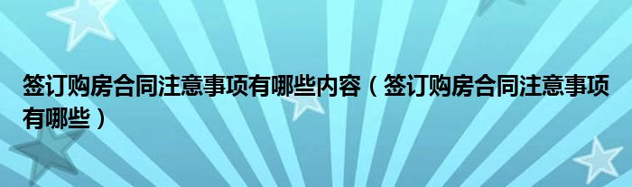 签订购房合同注意事项有哪些内容（签订购房合同注意事项有哪些）