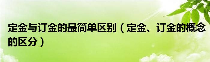 定金与订金的最简单区别（定金、订金的概念的区分）