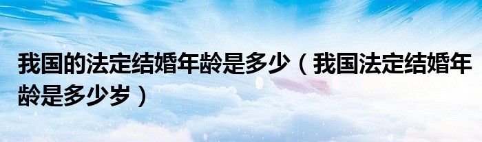 我国的法定结婚年龄是多少（我国法定结婚年龄是多少岁）