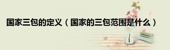 国家三包的定义（国家的三包范围是什么）