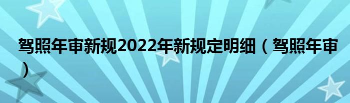 驾照年审新规2022年新规定明细（驾照年审）