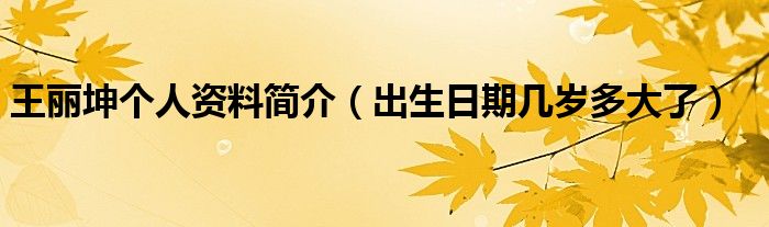 王丽坤个人资料简介（出生日期几岁多大了）