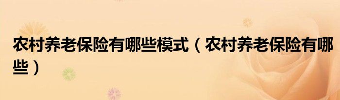 农村养老保险有哪些模式（农村养老保险有哪些）