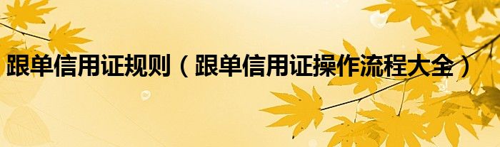 跟单信用证规则（跟单信用证操作流程大全）