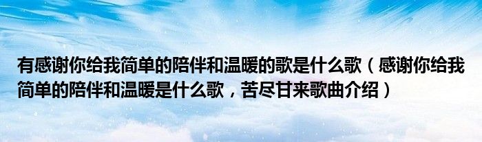 有感谢你给我简单的陪伴和温暖的歌是什么歌（感谢你给我简单的陪伴和温暖是什么歌，苦尽甘来歌曲介绍）
