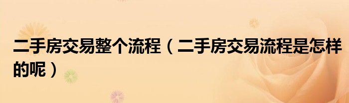 二手房交易整个流程（二手房交易流程是怎样的呢）