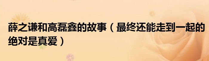 薛之谦和高磊鑫的故事（最终还能走到一起的绝对是真爱）
